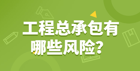 工程總承包有哪些風(fēng)險(xiǎn)？