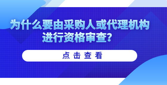 為什么要由采購(gòu)人或代理機(jī)構(gòu)進(jìn)行資格審查？