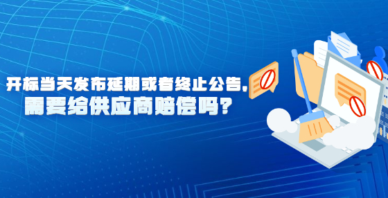 開標當天發(fā)布延期或者終止公告，需要給供應(yīng)商賠償嗎？