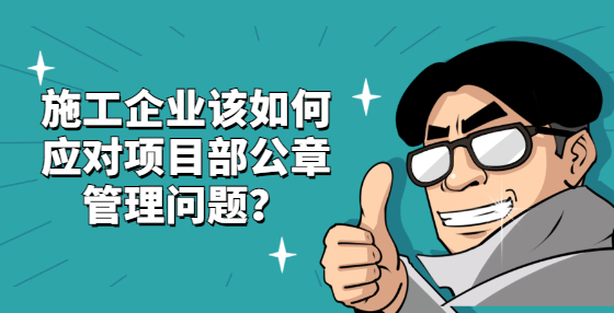施工企業(yè)該如何應(yīng)對項目部公章管理問題？