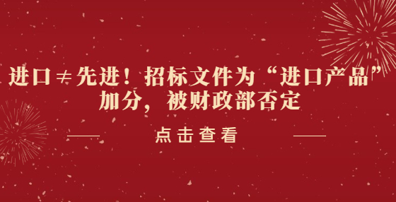 進(jìn)口≠先進(jìn)！招標(biāo)文件為“進(jìn)口產(chǎn)品”加分，被財(cái)政部否定