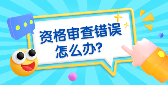 資格審查錯(cuò)誤怎么辦？