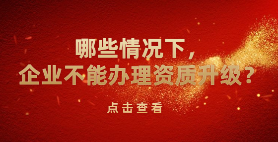 哪些情況下，企業(yè)不能辦理資質(zhì)升級(jí)？
