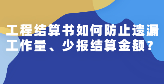 工程結(jié)算書如何防止遺漏工作量、少報(bào)結(jié)算金額？