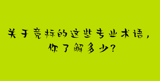 關(guān)于競標的這些專業(yè)術(shù)語，你了解多少?