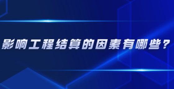影響工程結(jié)算的因素有哪些？