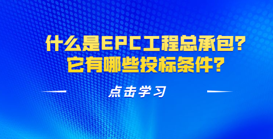 什么是EPC工程總承包？它有哪些投標(biāo)條件？