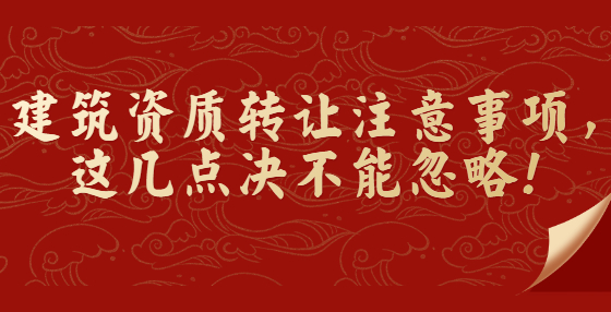 建筑資質(zhì)轉(zhuǎn)讓注意事項，這幾點決不能忽略！