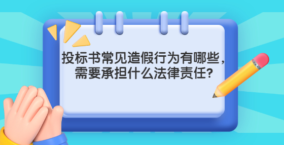 投標(biāo)書常見造假行為有哪些，需要承擔(dān)什么法律責(zé)任？