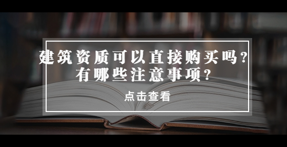 建筑資質(zhì)可以直接購(gòu)買嗎？有哪些注意事項(xiàng)？