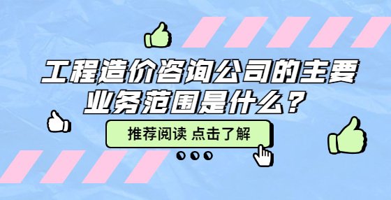 工程造價(jià)咨詢公司的主要業(yè)務(wù)范圍是什么？