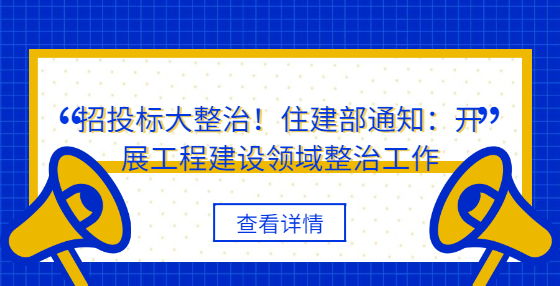 招投標(biāo)大整治！住建部通知：開展工程建設(shè)領(lǐng)域整治工作