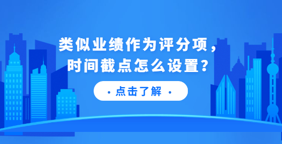 類(lèi)似業(yè)績(jī)作為評(píng)分項(xiàng)，時(shí)間截點(diǎn)怎么設(shè)置？