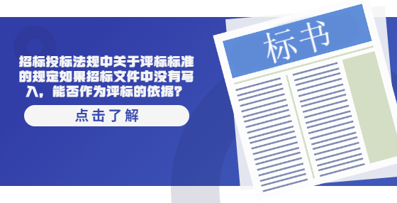 招標(biāo)投標(biāo)法規(guī)中關(guān)于評(píng)標(biāo)標(biāo)準(zhǔn)的規(guī)定如果招標(biāo)文件中沒有寫入，能否作為評(píng)標(biāo)的依據(jù)？