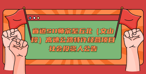 省道S11師宗至丘北（文山段）高速公路特許經(jīng)營項目社會投資人公告
