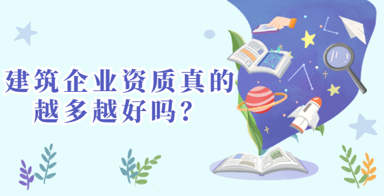 建筑企業(yè)資質(zhì)真的越多越好嗎？