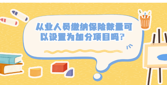 從業(yè)人員繳納保險數(shù)量可以設(shè)置為加分項目嗎？