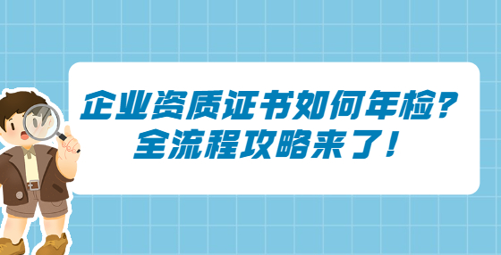 企業(yè)資質(zhì)證書如何年檢？全流程攻略來了！
