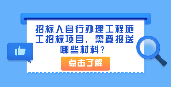 招標(biāo)人自行辦理工程施工招標(biāo)項(xiàng)目，需要報(bào)送哪些材料？