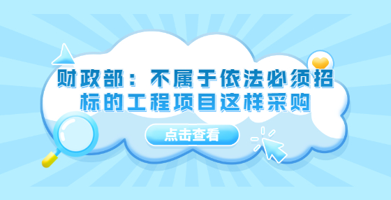 財(cái)政部：不屬于依法必須招標(biāo)的工程項(xiàng)目這樣采購(gòu)