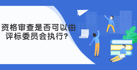 資格審查是否可以由評標(biāo)委員會執(zhí)行？