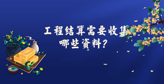 工程結(jié)算需要收集哪些資料？