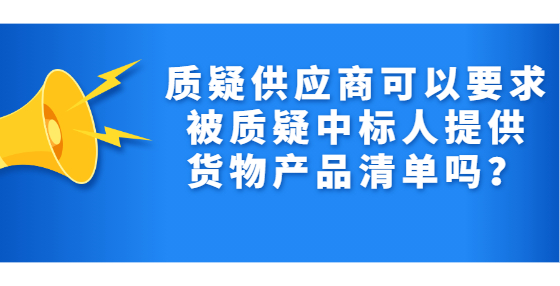 質(zhì)疑供應(yīng)商可以要求被質(zhì)疑中標(biāo)人提供貨物產(chǎn)品清單嗎？