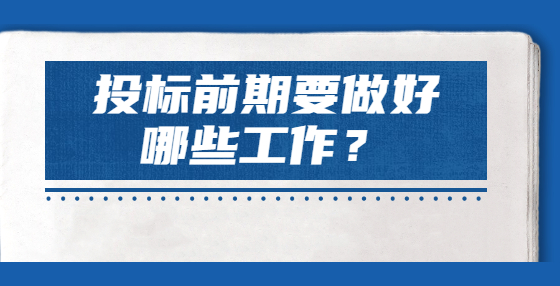 投標(biāo)前期要做好哪些工作？
