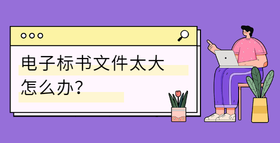 電子標書文件太大怎么辦？