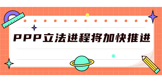 PPP立法進(jìn)程將加快推進(jìn)