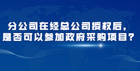分公司在經(jīng)總公司授權(quán)后，是否可以參加政府采購項目？