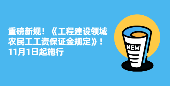 重磅新規(guī)！《工程建設(shè)領(lǐng)域農(nóng)民工工資保證金規(guī)定》！11月1日起施行