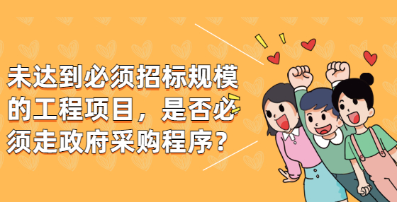 未達(dá)到必須招標(biāo)規(guī)模的工程項(xiàng)目，是否必須走政府采購程序？