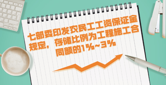 七部委印發(fā)農(nóng)民工工資保證金規(guī)定，存儲比例為工程施工合同額的1%~3%