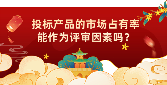 投標(biāo)產(chǎn)品的市場(chǎng)占有率能作為評(píng)審因素嗎？