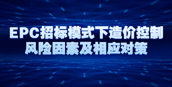 EPC招標(biāo)模式下造價(jià)控制風(fēng)險(xiǎn)因素及相應(yīng)對(duì)策
