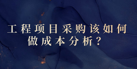 工程項(xiàng)目采購(gòu)該如何做成本分析？