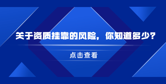 關(guān)于資質(zhì)掛靠的風(fēng)險(xiǎn)，你知道多少？
