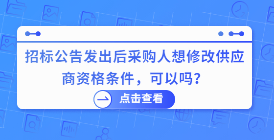 招標(biāo)公告發(fā)出后采購(gòu)人想修改供應(yīng)商資格條件，可以嗎？