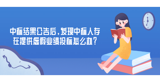 中標(biāo)結(jié)果公告后，發(fā)現(xiàn)中標(biāo)人存在提供虛假業(yè)績(jī)投標(biāo)怎么辦？