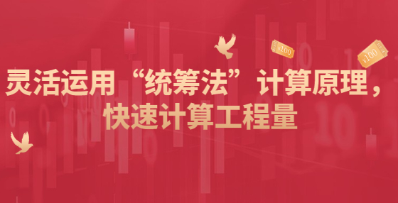 靈活運(yùn)用“統(tǒng)籌法”計(jì)算原理，快速計(jì)算工程量
