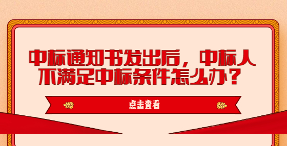 中標通知書發(fā)出后，中標人不滿足中標條件怎么辦？
