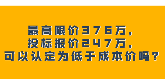 最高限價376萬，投標(biāo)報價247萬，可以認(rèn)定為低于成本價嗎？
