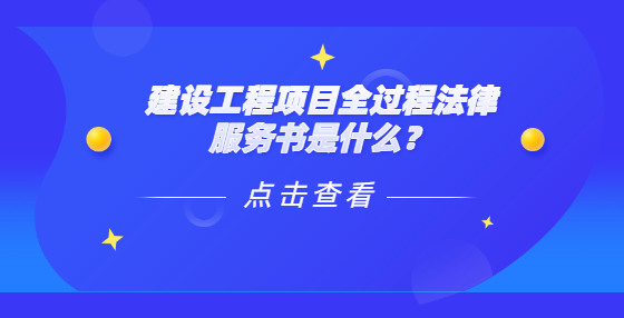 建設(shè)工程項(xiàng)目全過(guò)程法律服務(wù)書(shū)是什么？
