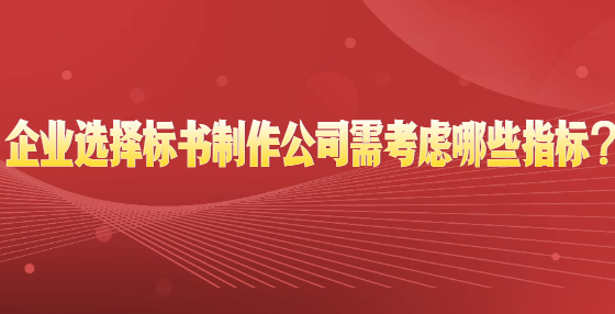 企業(yè)選擇標書制作公司需考慮哪些指標？