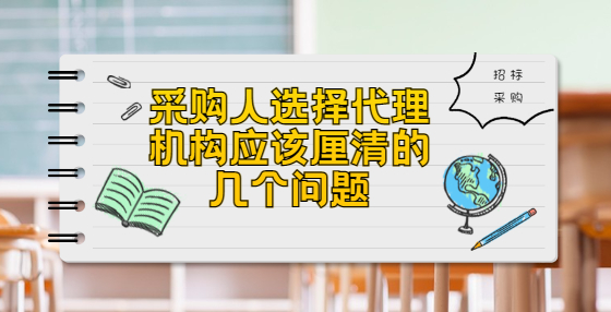 采購人選擇代理機(jī)構(gòu)應(yīng)該厘清的幾個問題