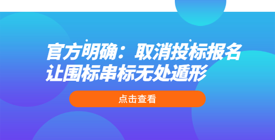 官方明確：取消投標(biāo)報名 讓圍標(biāo)串標(biāo)無處遁形