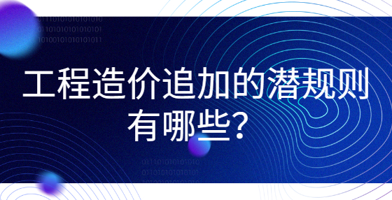 工程造價追加的潛規(guī)則有哪些？