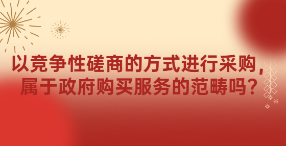 以競(jìng)爭(zhēng)性磋商的方式進(jìn)行采購，屬于政府購買服務(wù)的范疇嗎？