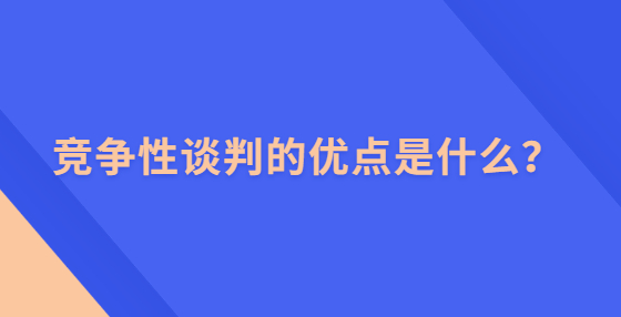 競(jìng)爭(zhēng)性談判的優(yōu)點(diǎn)是什么？